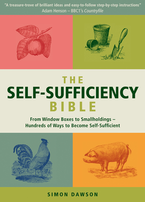 The Self-Sufficiency Bible: From Window Boxes to Smallholdings - Hundreds of Ways to Become Self-Sufficient - Dawson, Simon