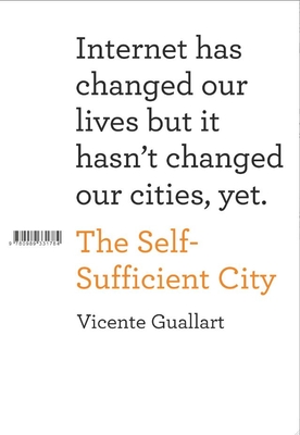 The Self-Sufficient City: Internet Has Changed Our Lives but it Hasn't Changed Our Cities, Yet - Guallart, Vicente