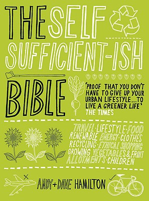 The Self Sufficient-Ish Bible: An Eco-Living Guide for the 21st Century - Hamilton, Andy, and Hamilton, Dave