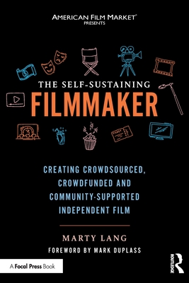 The Self-Sustaining Filmmaker: Creating Crowdsourced, Crowdfunded & Community-Supported Independent Film - Lang, Marty