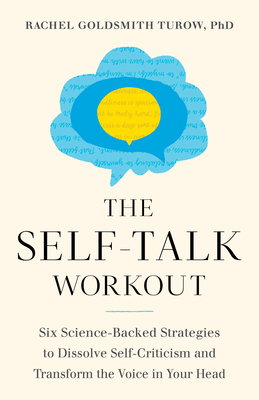 The Self-Talk Workout: Six Science-Backed Strategies to Dissolve Self-Criticism and Transform the Voice in Your Head - Goldsmith Turow, Rachel