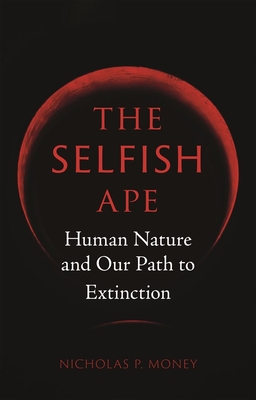The Selfish Ape: Human Nature and Our Path to Extinction - Money, Nicholas P.
