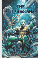 The Selfish Aquaman Storybook For Kids And Teens: Aquaman Bedtime Story For Kids 3,4,5,6