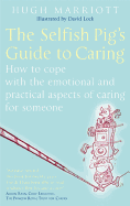 The Selfish Pig's Guide to Caring: How to Cope with the Emotional and Practical Aspects of Caring for Someone