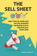 The Sell Sheet: Learn How To Create And Use This Powerful Marketing Tool To Improve Your Book Sales