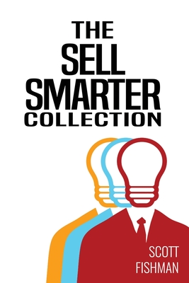 The Sell Smarter Collection: Learn How To Sell With Proven Sales Techniques That Get Results - Fishman, Scott