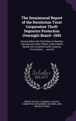 The Semiannual Report of the Resolution Trust Corporation Thrift Depositor Protection Oversight Board--1995: Hearing Before the Committee on Banking, Housing, and Urban Affairs, United States Senate, One Hundred Fourth Congress, First Session ... June 20 - United States Congress Senate Committ (Creator)