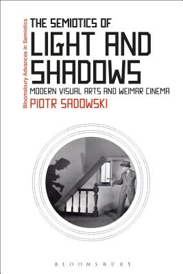 The Semiotics of Light and Shadows: Modern Visual Arts and Weimar Cinema - Sadowski, Piotr, and Bouissac, Paul (Editor)