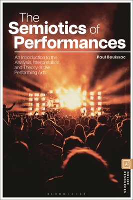 The Semiotics of Performances: An Introduction to the Analysis, Interpretation, and Theory of the Performing Arts - Bouissac, Paul