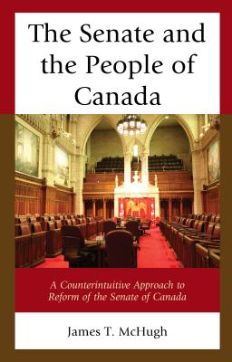 The Senate and the People of Canada: A Counterintuitive Approach to Reform of the Senate of Canada - McHugh, James T