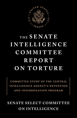 The Senate Intelligence Committee Report on Torture: Committee Study of the Central Intelligence Agency's Detention and Interrogation Program - Senate Select Committee on Intelligence, and Feinstein, Dianne (Foreword by)