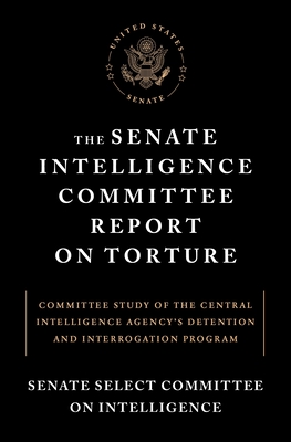 The Senate Intelligence Committee Report on Torture: Committee Study of the Central Intelligence Agency's Detention and Interrogationprogram - Senate Select Committee on Intelligence, and Feinstein, Dianne (Foreword by)