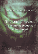 The Senile Heart Its Symptoms Sequelae and Treatment