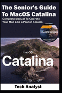 The Senior's Guide to MacOS Catalina: Complete Manual to Operate Your Mac Like a Pro for Seniors