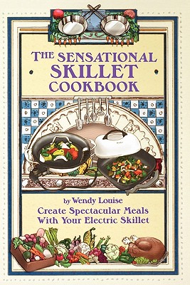 The Sensational Skillet Cookbook: Over 180 Delicious Family Recipes for Your Electric Skillet - Louise, Wendy