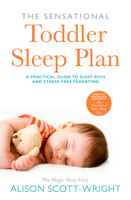 The Sensational Toddler Sleep Plan: the step-by-step guide to getting your child the sleep that they need - Scott-Wright, Alison