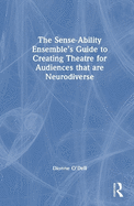 The Sense-Ability Ensemble's Guide to Creating Theatre for Audiences That Are Neurodiverse