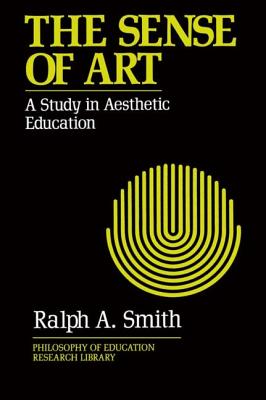 The Sense of Art: A Study in Aesthetic Education - Smith, Ralph A.