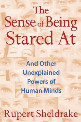 The Sense of Being Stared at: And Other Unexplained Powers of Human Minds - Sheldrake, Rupert, Ph.D.