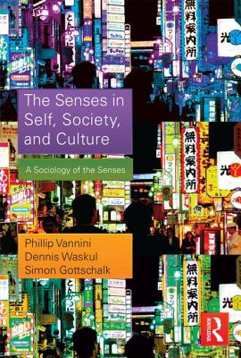 The Senses in Self, Society, and Culture: A Sociology of the Senses - Vannini, Phillip, and Waskul, Dennis, and Gottschalk, Simon