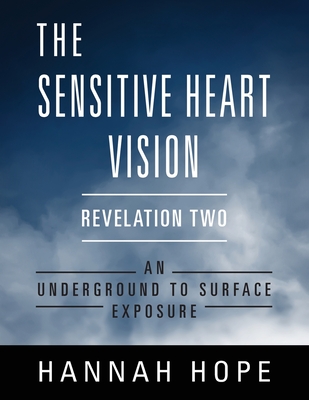 The Sensitive Heart Vision: Revelation Two: An Underground To Surface Exposure - Hope, Hannah