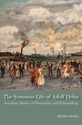 The Sensuous Life of Adolf Dehn: American Master of Watercolor and Printmaking - Adams, Henry