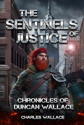 The Sentinels of Justice: Chronicles of Duncan Wallace - Wallace, Charles