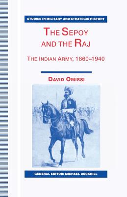 The Sepoy and the Raj: The Indian Army, 1860-1940 - Omissi, David