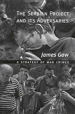 The Serbian Project and Its Adversaries: A Strategy of War Crimes - Gow, James