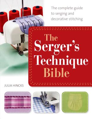 The Serger's Technique Bible: The Complete Guide to Serging and Decorative Stitching - Hincks, Julia