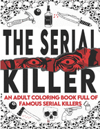 The Serial Killer Coloring Book: An Adult Coloring Book Full of Famous Serial Killers A True Crime Adult Gift - Full of Famous Murderers. For Adults Only. (True Crime Gifts)