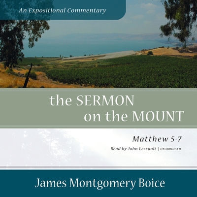The Sermon on the Mount: An Expositional Commentary: Matthew 5-7 - Boice, James Montgomery, and Lescault, John (Read by)