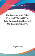The Sermons And Other Practical Works Of The Late Reverend And Learned Mr. Ralph Erskine V9