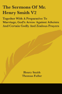 The Sermons Of Mr. Henry Smith V2: Together With A Preparative To Marriage, God's Arrow Against Atheists And Certain Godly And Zealous Prayers