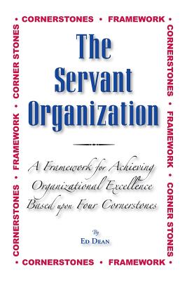 The Servant Organization: Framework for Achieving Organizational Excellence Based upon Four Cornerstones - Dean, Ed