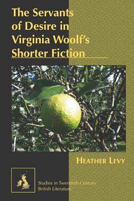 The Servants of Desire in Virginia Woolf's Shorter Fiction - Radell, Karen Marguerite, and Levy, Heather