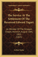 The Service at the Settlement of the Reverend Edward Tagart: As Minister of the Octagon Chapel, Norwich, August 10th, 1825 (1825)