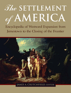 The Settlement of America: An Encyclopedia of Westward Expansion from Jamestown to the Closing of the Frontier