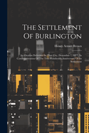 The Settlement Of Burlington: An Oration Delivered In That City, December 7, 1877, In Commemoration Of The Two Hundredth Anniversary Of Its Settlement