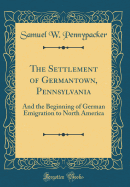 The Settlement of Germantown, Pennsylvania: And the Beginning of German Emigration to North America (Classic Reprint)