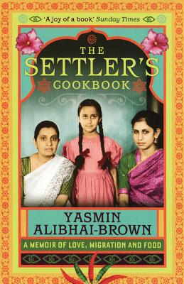 The Settler's Cookbook: A Memoir Of Love, Migration And Food - Alibhai-Brown, Yasmin