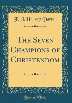 The Seven Champions of Christendom (Classic Reprint) - Darton, F J Harvey