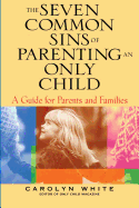 The Seven Common Sins of Parenting an Only Child: A Guide for Parents and Families