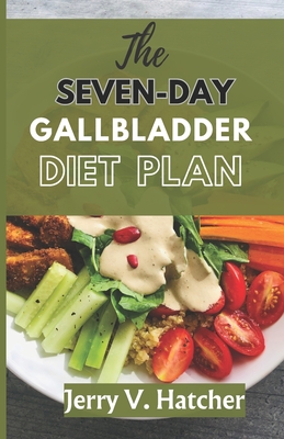 The Seven-Day Gallbladder Diet Plan: The Ultimate Diet Guide, with over 30 recipes and 7days meal plan for excellent Gallbladder Health - Hatcher, Jerry V