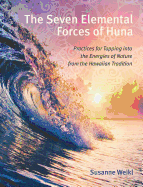 The Seven Elemental Forces of Huna: Practices for Tapping Into the Energies of Nature from the Hawaiian Tradition