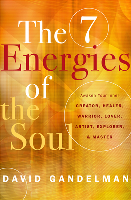 The Seven Energies of the Soul: Awaken Your Inner Creator, Healer, Warrior, Lover, Artist, Explorer, & Master - Gandelman, David