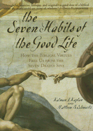 The Seven Habits of the Good Life: How the Biblical Virtues Free Us from the Seven Deadly Sins