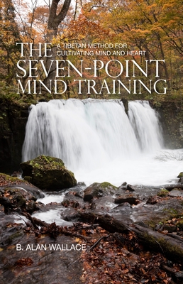 The Seven-Point Mind Training: A Tibetan Method for Cultivating Mind and Heart - Wallace, B Alan, and Houshmand, Zara (Editor)