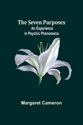 The Seven Purposes: An Experience in Psychic Phenomena - Cameron, Margaret