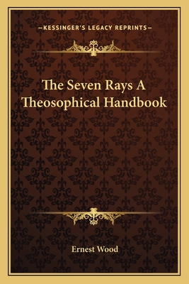 The Seven Rays A Theosophical Handbook - Wood, Ernest